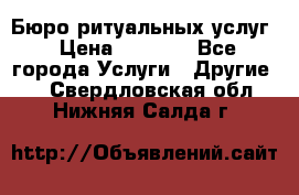 Бюро ритуальных услуг › Цена ­ 3 000 - Все города Услуги » Другие   . Свердловская обл.,Нижняя Салда г.